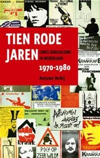 Antoine Verbij 'Tien rode jaren. Links radicalisme in Nederland, 1970 ? 1980' Antoine Verbij 'Tien rode jaren. Links radicalisme in Nederland, 1970 ? 1980'