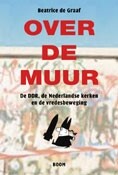 Beatrice de Graaf 'Over de muur. De DDR, de Nederlandse kerken en de vredesbeweging' Beatrice de Graaf 'Over de muur. De DDR, de Nederlandse kerken en de vredesbeweging'
